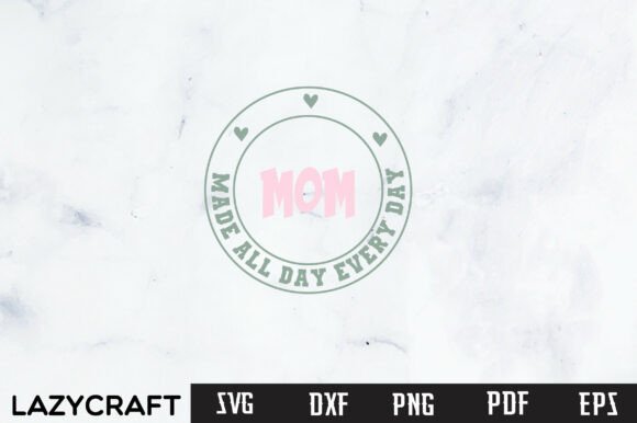 MOM MADE ALL DAY EVERY DAY: Graphics for T-Shirt Designs